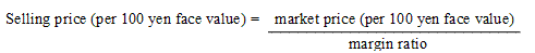 Selling price (per 100 yen face value)=market price (per 100 yen face value)/margin ratio