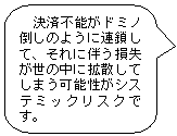 決済不能がドミノ倒しのように連鎖して、それに伴う損失が世の中に拡散してしまう可能性がシステミックリスクです。