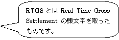 RTGSとはReal Time Gross Settlementの頭文字を取ったものです。