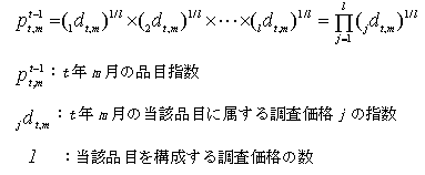 pt-1 t,m イコール (1dt,m)1/l乗 掛ける(2dt,m)1/l乗 掛ける …… 掛ける (ldt,m)1/l イコール パイjイコール1からlまで(jdt,m)1/l乗; pt-1 t,m:t年m月の品目指数; jdt,m:t年m月の当該品目に属する調査価格jの指数; l:当該品目を構成する調査価格の数