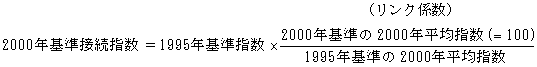 2000年基準接続指数 イコール 1995年基準指数 掛ける [(リンク係数)2000年基準の2000年平均指数(イコール 100) 割る 1995年基準の2000年平均指数]