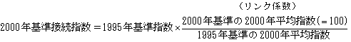 1995年から1999年の指数の2000年基準接続指数の計算式; 2000年基準接続指数 イコール 1995年基準指数 掛ける [(リンク係数) 2000年基準の2000年平均指数(イコール 100) 割る 1995年基準の2000年平均指数]